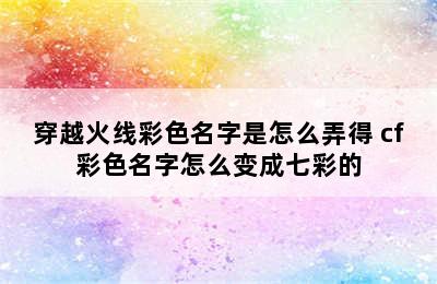 穿越火线彩色名字是怎么弄得 cf彩色名字怎么变成七彩的